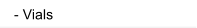 - Vials